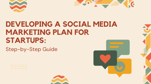 Developing a Social Media Marketing Plan for Startups: Step-by-Step Guide